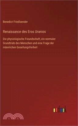 Renaissance des Eros Uranios: Die physiologische Freundschaft, ein normaler Grundtrieb des Menschen und eine Frage der männlichen Gesellungsfreiheit