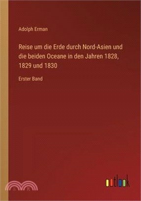 Reise um die Erde durch Nord-Asien und die beiden Oceane in den Jahren 1828, 1829 und 1830: Erster Band