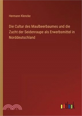 Die Cultur des Maulbeerbaumes und die Zucht der Seidenraupe als Erwerbsmittel in Norddeutschland