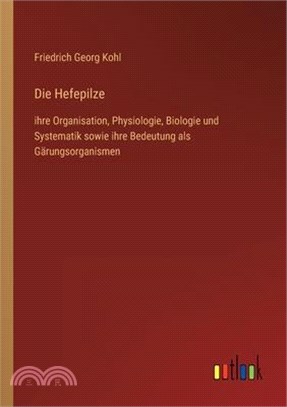 Die Hefepilze: ihre Organisation, Physiologie, Biologie und Systematik sowie ihre Bedeutung als Gärungsorganismen