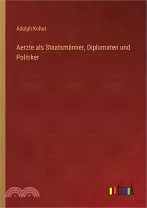 Aerzte als Staatsmänner, Diplomaten und Politiker