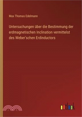 Untersuchungen über die Bestimmung der erdmagnetischen Inclination vermittelst des Weber'schen Erdinductors