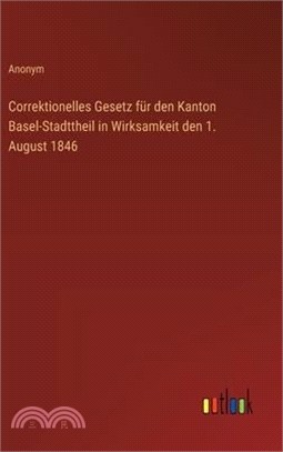 Correktionelles Gesetz für den Kanton Basel-Stadttheil in Wirksamkeit den 1. August 1846