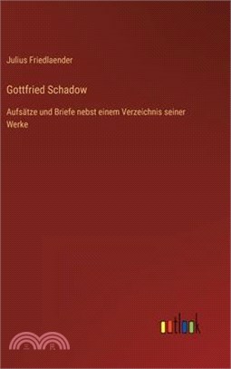 Gottfried Schadow: Aufsätze und Briefe nebst einem Verzeichnis seiner Werke