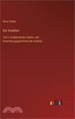 Die Insekten: Teil 2: Vergleichende Lebens- und Entwicklungsgeschichte der Insekten