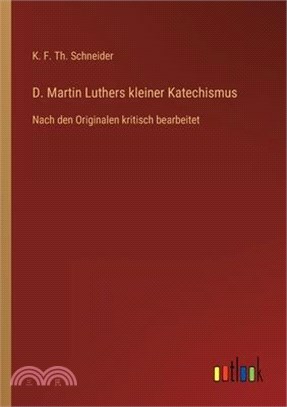 D. Martin Luthers kleiner Katechismus: Nach den Originalen kritisch bearbeitet