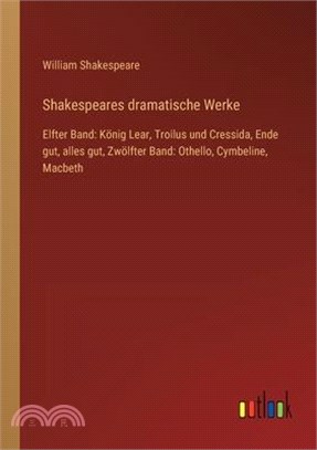 Shakespeares dramatische Werke: Elfter Band: König Lear, Troilus und Cressida, Ende gut, alles gut, Zwölfter Band: Othello, Cymbeline, Macbeth