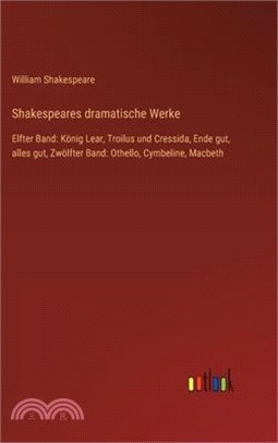 Shakespeares dramatische Werke: Elfter Band: König Lear, Troilus und Cressida, Ende gut, alles gut, Zwölfter Band: Othello, Cymbeline, Macbeth