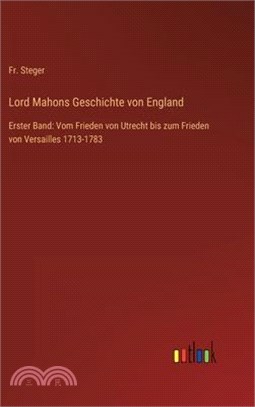 Lord Mahons Geschichte von England: Erster Band: Vom Frieden von Utrecht bis zum Frieden von Versailles 1713-1783