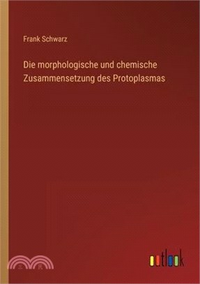 Die morphologische und chemische Zusammensetzung des Protoplasmas