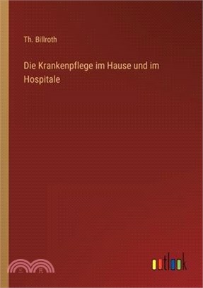 Die Krankenpflege im Hause und im Hospitale