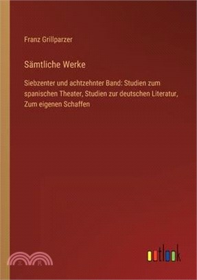 Sämtliche Werke: Siebzenter und achtzehnter Band: Studien zum spanischen Theater, Studien zur deutschen Literatur, Zum eigenen Schaffen