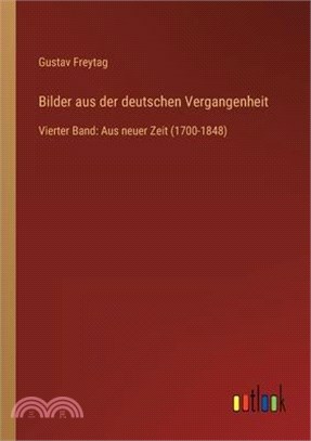 Bilder aus der deutschen Vergangenheit: Vierter Band: Aus neuer Zeit (1700-1848)