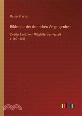 Bilder aus der deutschen Vergangenheit: Zweiter Band: Vom Mittelalter zur Neuzeit (1200-1500)