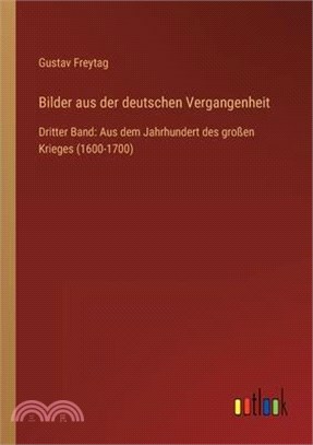 Bilder aus der deutschen Vergangenheit: Dritter Band: Aus dem Jahrhundert des großen Krieges (1600-1700)