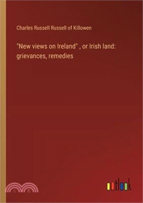 "New views on Ireland", or Irish land: grievances, remedies