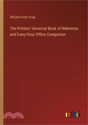 The Printers' Universal Book of Reference and Every-Hour Office Companion