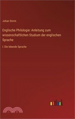 Englische Philologie: Anleitung zum wissenschaftlichen Studium der englischen Sprache: I. Die lebende Sprache