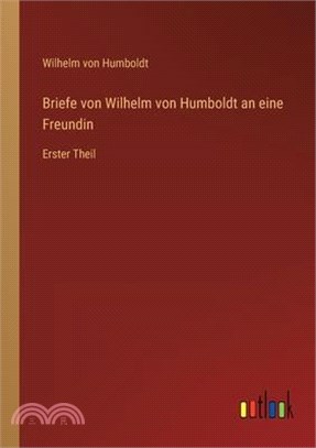 Briefe von Wilhelm von Humboldt an eine Freundin: Erster Theil