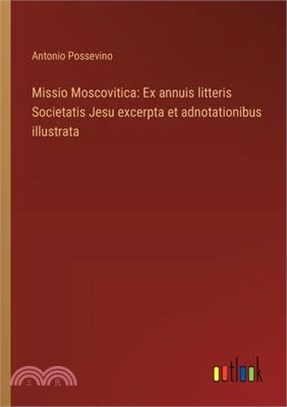 Missio Moscovitica: Ex annuis litteris Societatis Jesu excerpta et adnotationibus illustrata