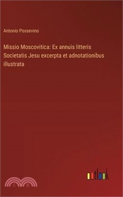 Missio Moscovitica: Ex annuis litteris Societatis Jesu excerpta et adnotationibus illustrata