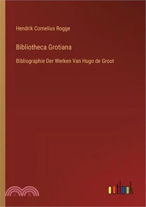 Bibliotheca Grotiana: Bibliographie Der Werken Van Hugo de Groot