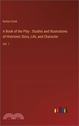 A Book of the Play: Studies and Illustrations of Histrionic Story, Life, and Character: Vol. 1