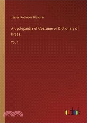 A Cyclopædia of Costume or Dictionary of Dress: Vol. 1