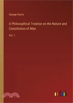 A Philosophical Treatise on the Nature and Constitution of Man: Vol. 1