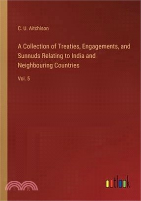 A Collection of Treaties, Engagements, and Sunnuds Relating to India and Neighbouring Countries: Vol. 5