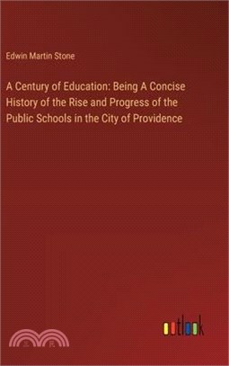 A Century of Education: Being A Concise History of the Rise and Progress of the Public Schools in the City of Providence