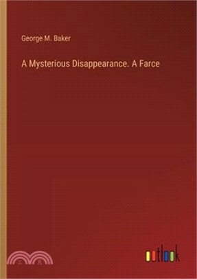 A Mysterious Disappearance. A Farce