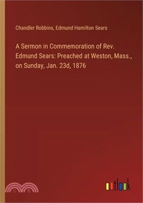 A Sermon in Commemoration of Rev. Edmund Sears: Preached at Weston, Mass., on Sunday, Jan. 23d, 1876