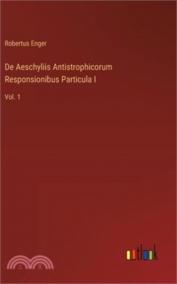De Aeschyliis Antistrophicorum Responsionibus Particula I: Vol. 1
