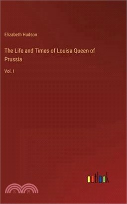 The Life and Times of Louisa Queen of Prussia: Vol. I