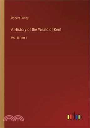 A History of the Weald of Kent: Vol. II Part I