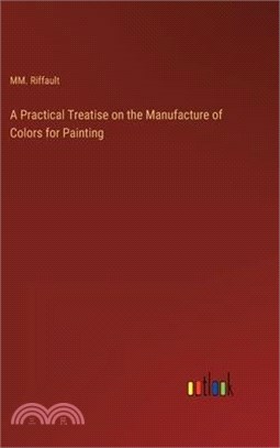 A Practical Treatise on the Manufacture of Colors for Painting