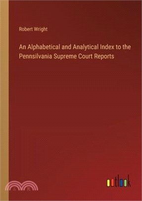 An Alphabetical and Analytical Index to the Pennsilvania Supreme Court Reports