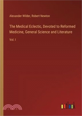 The Medical Eclectic, Devoted to Reformed Medicine, General Science and Literature: Vol. I