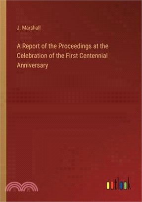 A Report of the Proceedings at the Celebration of the First Centennial Anniversary