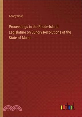 Proceedings in the Rhode-Island Legislature on Sundry Resolutions of the State of Maine