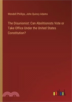 The Disunionist: Can Abolitionists Vote or Take Office Under the United States Constitution?