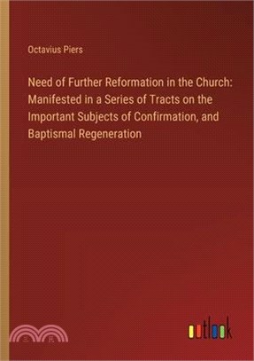 Need of Further Reformation in the Church: Manifested in a Series of Tracts on the Important Subjects of Confirmation, and Baptismal Regeneration