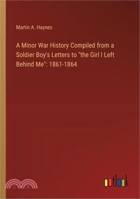 A Minor War History Compiled from a Soldier Boy's Letters to "the Girl I Left Behind Me": 1861-1864