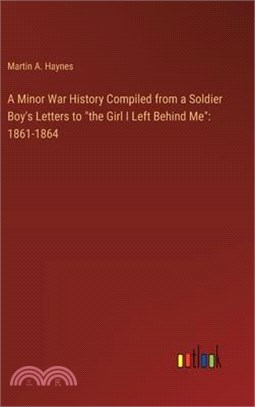 A Minor War History Compiled from a Soldier Boy's Letters to "the Girl I Left Behind Me": 1861-1864