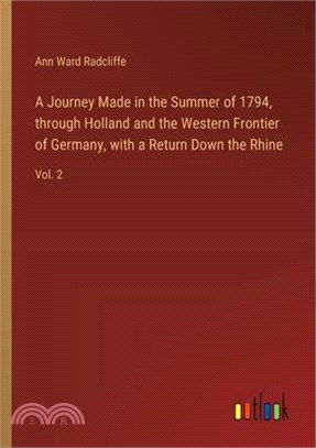 A Journey Made in the Summer of 1794, through Holland and the Western Frontier of Germany, with a Return Down the Rhine: Vol. 2