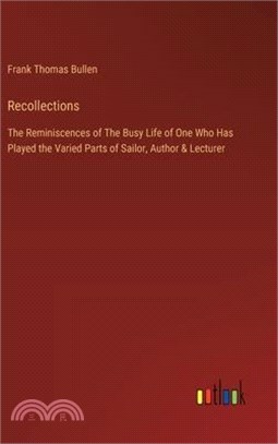 Recollections: The Reminiscences of The Busy Life of One Who Has Played the Varied Parts of Sailor, Author & Lecturer