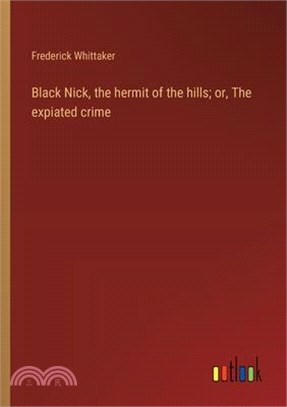 Black Nick, the hermit of the hills; or, The expiated crime