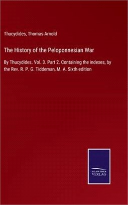 The History of the Peloponnesian War: By Thucydides. Vol. 3. Part 2. Containing the indexes, by the Rev. R. P. G. Tiddeman, M. A. Sixth edition