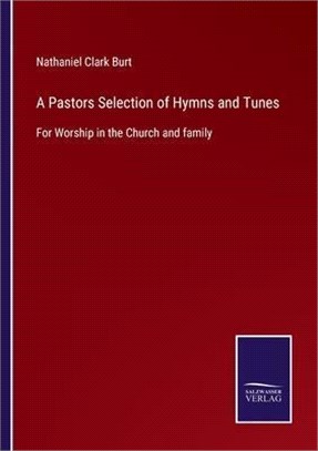 A Pastors Selection of Hymns and Tunes: For Worship in the Church and family